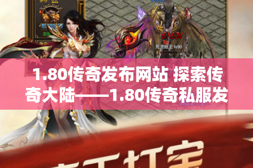 1.80传奇发布网站 探索传奇大陆——1.80传奇私服发布网带你畅游玛法世界