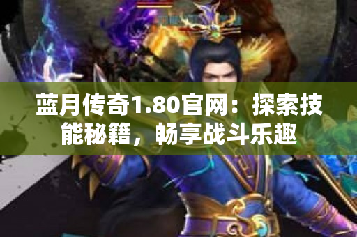 蓝月传奇1.80官网：探索技能秘籍，畅享战斗乐趣