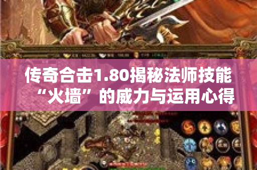 传奇合击1.80揭秘法师技能“火墙”的威力与运用心得-图1