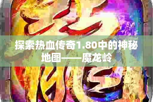 探索热血传奇1.80中的神秘地图——魔龙岭-图1