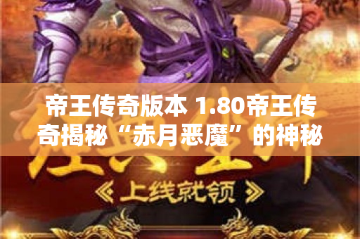 帝王传奇版本 1.80帝王传奇揭秘“赤月恶魔”的神秘力量-图1