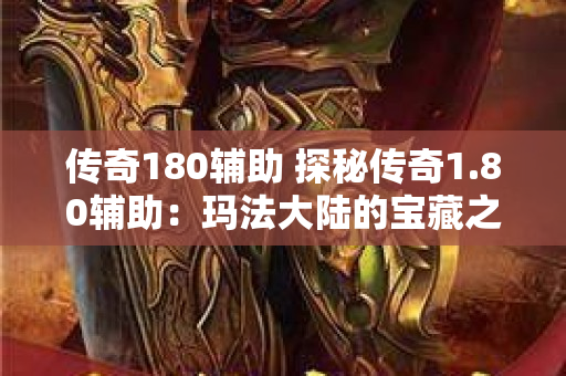 传奇180辅助 探秘传奇1.80辅助：玛法大陆的宝藏之旅-图1