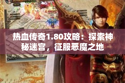 热血传奇1.80攻略：探索神秘迷宫，征服恶魔之地-图1