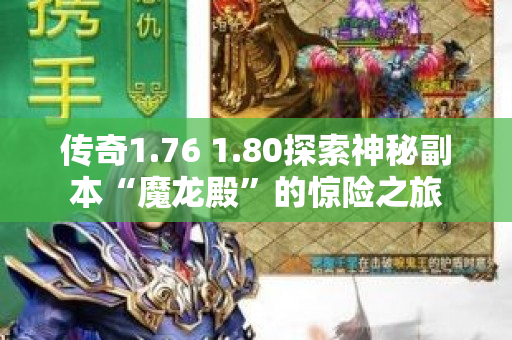 传奇1.76 1.80探索神秘副本“魔龙殿”的惊险之旅-图1