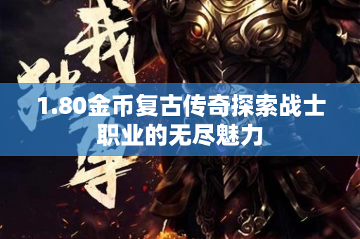 1.80金币复古传奇探索战士职业的无尽魅力-图1