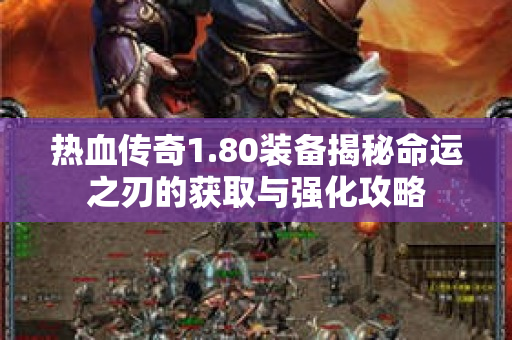 热血传奇1.80装备揭秘命运之刃的获取与强化攻略-图1