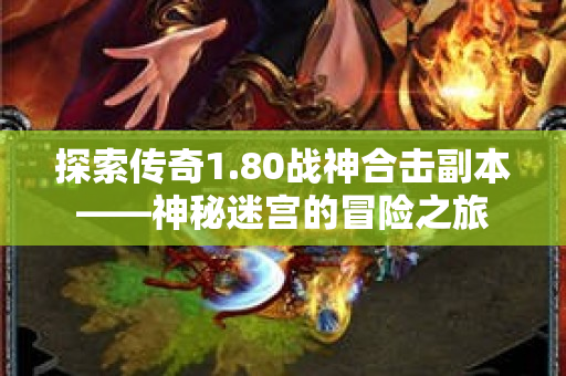 探索传奇1.80战神合击副本——神秘迷宫的冒险之旅