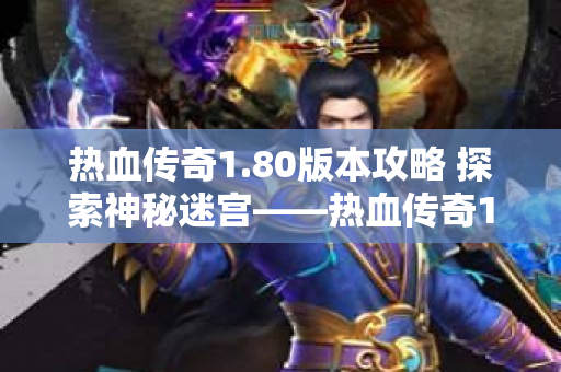 热血传奇1.80版本攻略 探索神秘迷宫——热血传奇1.80版本中的“魔龙岭”副本