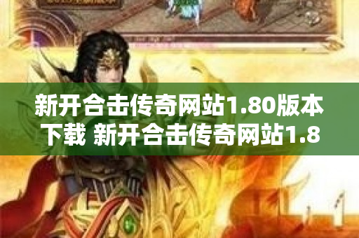 新开合击传奇网站1.80版本下载 新开合击传奇网站1.80战士职业的玩法详解-图1