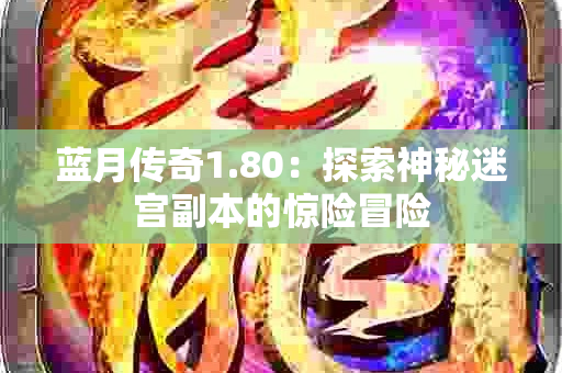蓝月传奇1.80：探索神秘迷宫副本的惊险冒险-图1