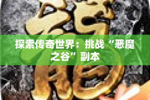 探索传奇世界：挑战“恶魔之谷”副本-图1