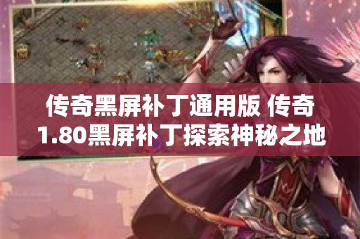 传奇黑屏补丁通用版 传奇1.80黑屏补丁探索神秘之地——恶魔深渊-图1