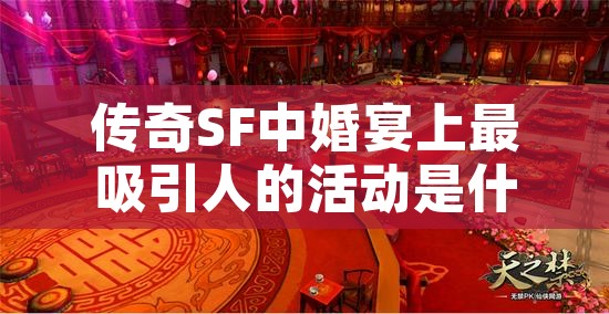 传奇SF中婚宴上最吸引人的活动是什么