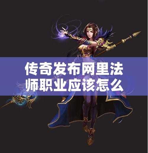 传奇发布网里法师职业应该怎么去攻打战士职业呢