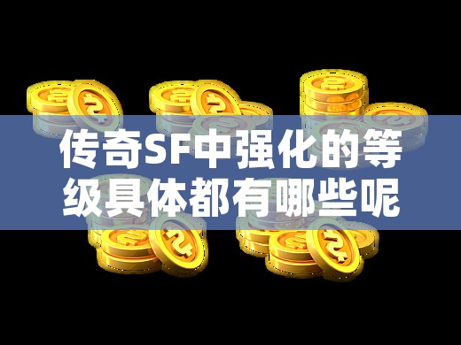 传奇SF中强化的等级具体都有哪些呢