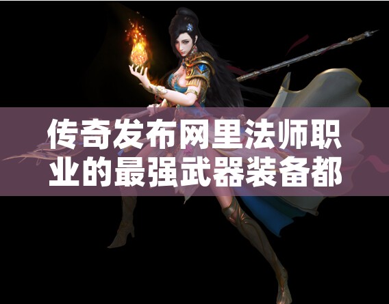 传奇发布网里法师职业的最强武器装备都有什么