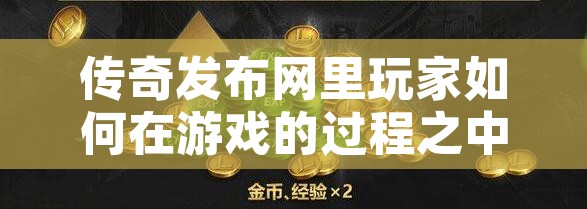 传奇发布网里玩家如何在游戏的过程之中来赚钱的呢