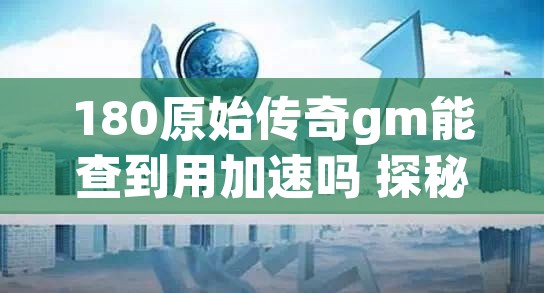 180原始传奇gm能查到用加速吗 探秘神秘之地——赤月峡谷