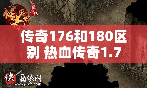 传奇176和180区别 热血传奇1.76与1.80版本对比：石墓阵地图的全新体验