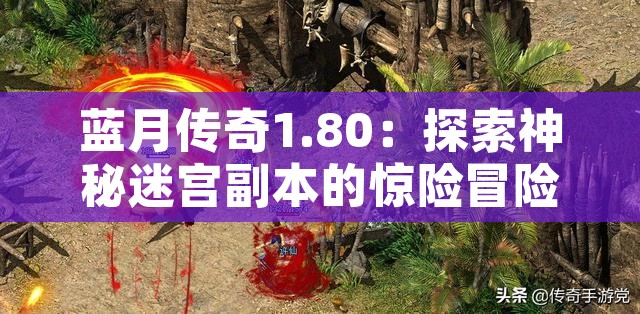 蓝月传奇1.80：探索神秘迷宫副本的惊险冒险