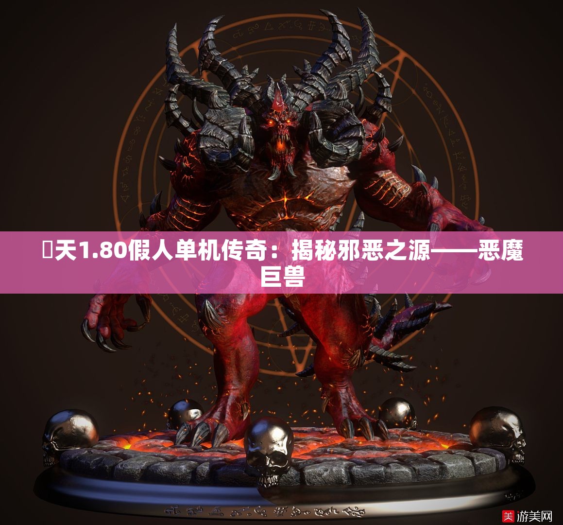 昸天1.80假人单机传奇：揭秘邪恶之源——恶魔巨兽