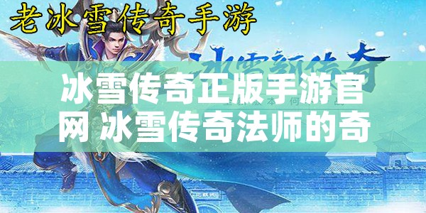 冰雪传奇正版手游官网 冰雪传奇法师的奇幻冒险