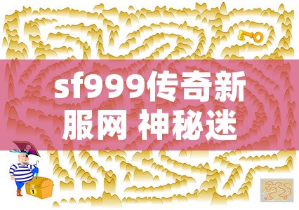 sf999传奇新服网 神秘迷宫——传奇合击私服中的终极挑战