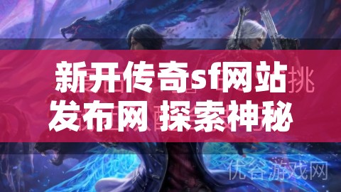 新开传奇sf网站发布网 探索神秘世界，挑战传奇BOSS“暗影巨龙”