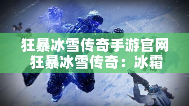 狂暴冰雪传奇手游官网 狂暴冰雪传奇：冰霜巨兽的挑战