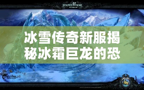 冰雪传奇新服揭秘冰霜巨龙的恐怖力量与玩法