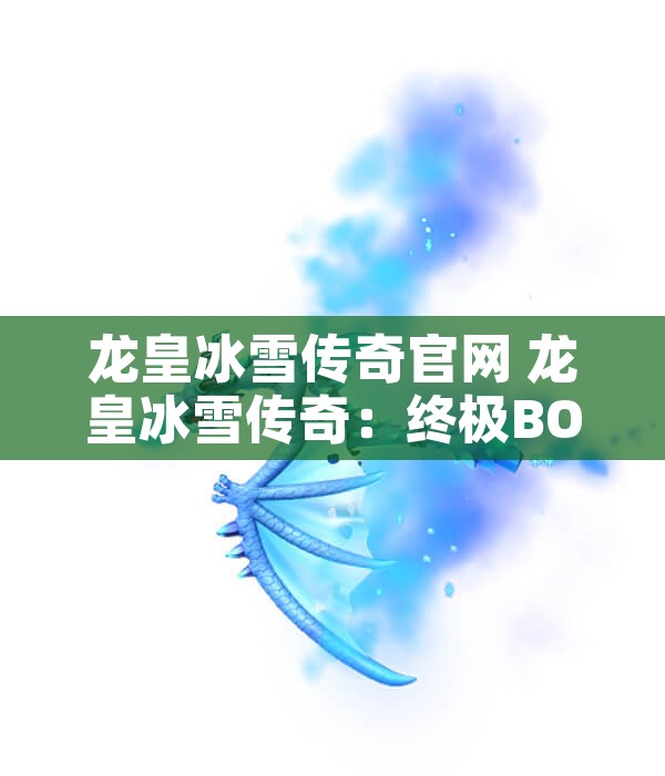 龙皇冰雪传奇官网 龙皇冰雪传奇：终极BOSS冰霜巨龙的震撼挑战