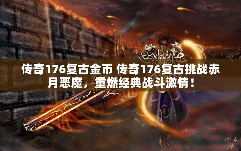 传奇176复古金币 传奇176复古挑战赤月恶魔，重燃经典战斗激情！