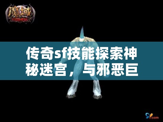 传奇sf技能探索神秘迷宫，与邪恶巨魔战斗